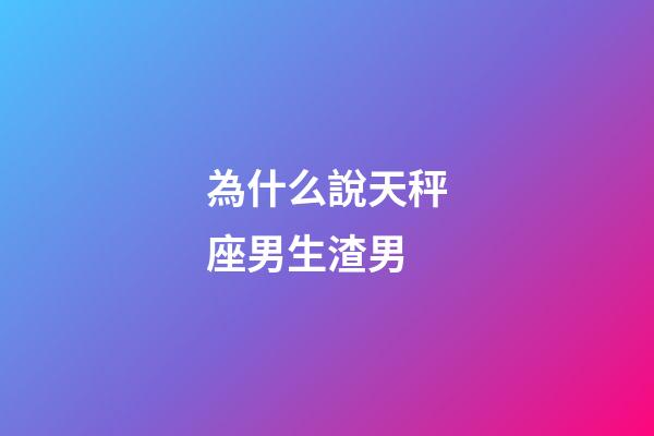 為什么說天秤座男生渣男-第1張-星座運勢-玄機(jī)派