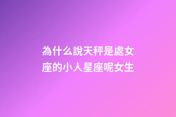 為什么說天秤是處女座的小人星座呢女生-第1張-星座運(yùn)勢(shì)-玄機(jī)派