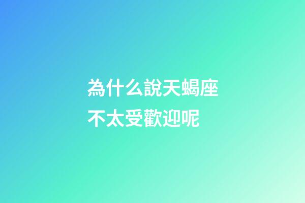 為什么說天蝎座不太受歡迎呢-第1張-星座運勢-玄機派