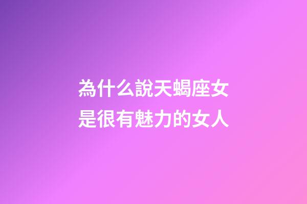 為什么說天蝎座女是很有魅力的女人-第1張-星座運(yùn)勢-玄機(jī)派