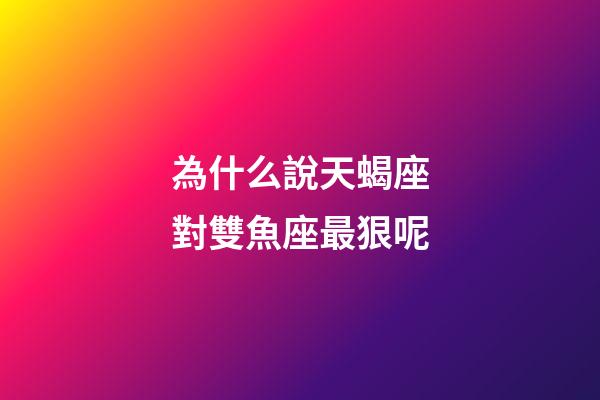 為什么說天蝎座對雙魚座最狠呢-第1張-星座運勢-玄機派