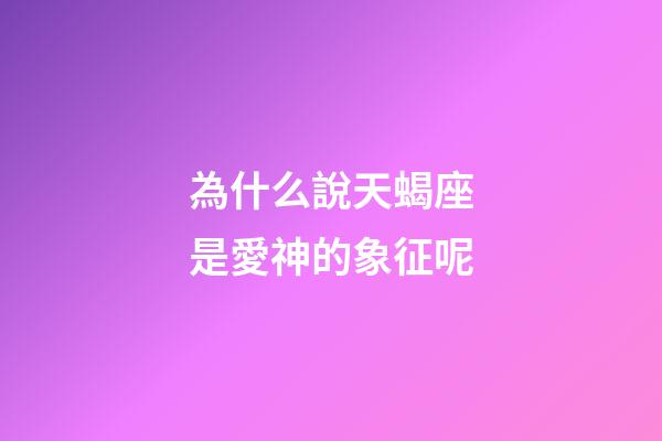 為什么說天蝎座是愛神的象征呢-第1張-星座運(yùn)勢(shì)-玄機(jī)派