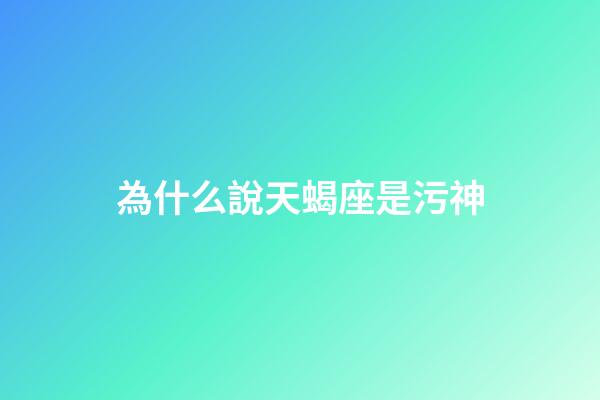 為什么說天蝎座是污神-第1張-星座運(yùn)勢-玄機(jī)派