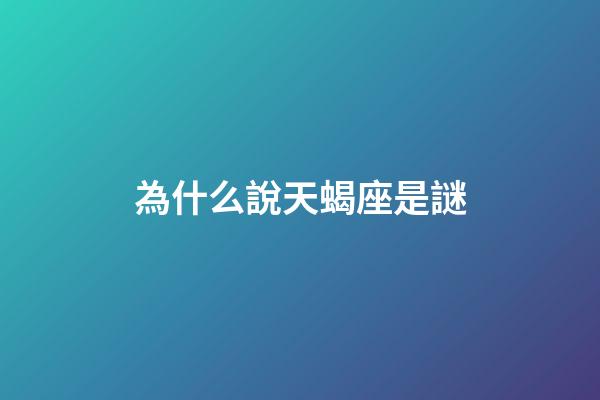為什么說天蝎座是謎-第1張-星座運勢-玄機派
