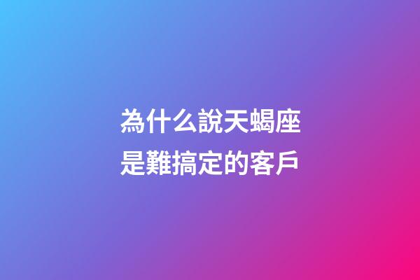 為什么說天蝎座是難搞定的客戶-第1張-星座運勢-玄機派