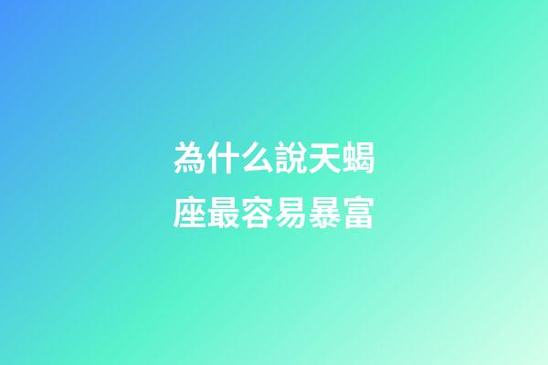 為什么說天蝎座最容易暴富-第1張-星座運勢-玄機派