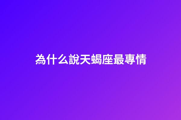 為什么說天蝎座最專情-第1張-星座運勢-玄機派