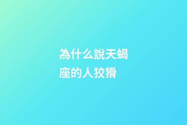 為什么說天蝎座的人狡猾-第1張-星座運勢-玄機派