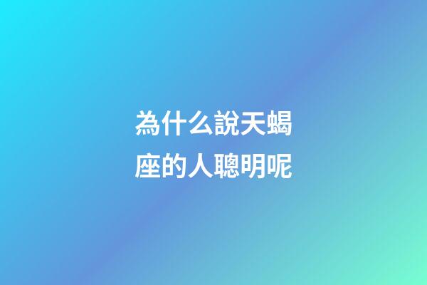 為什么說天蝎座的人聰明呢-第1張-星座運勢-玄機派