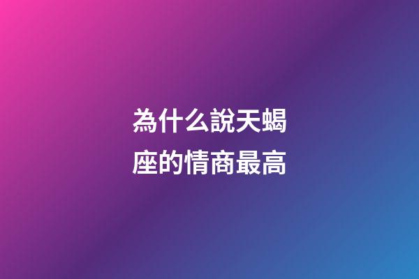為什么說天蝎座的情商最高-第1張-星座運勢-玄機派