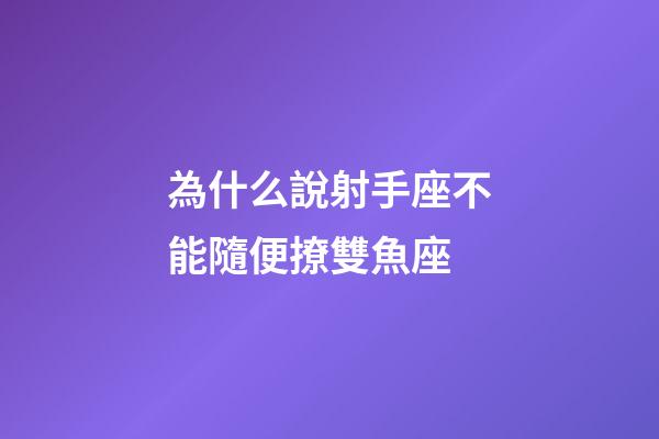 為什么說射手座不能隨便撩雙魚座-第1張-星座運勢-玄機派
