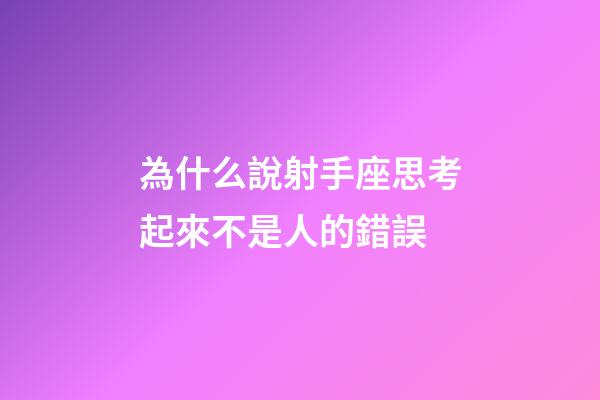 為什么說射手座思考起來不是人的錯誤-第1張-星座運勢-玄機派