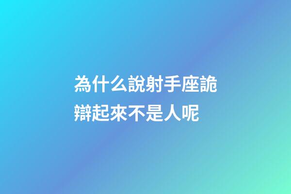 為什么說射手座詭辯起來不是人呢