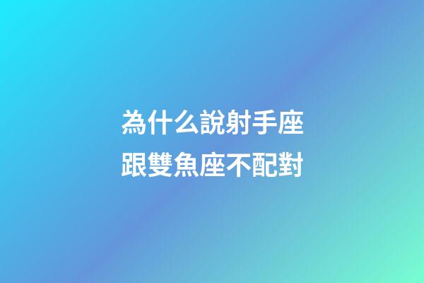 為什么說射手座跟雙魚座不配對-第1張-星座運勢-玄機派