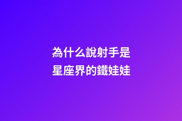 為什么說射手是星座界的鐵娃娃-第1張-星座運勢-玄機派