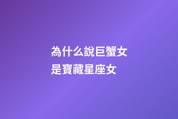 為什么說巨蟹女是寶藏星座女-第1張-星座運勢-玄機派