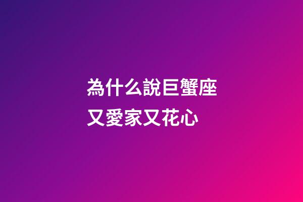 為什么說巨蟹座又愛家又花心-第1張-星座運勢-玄機派