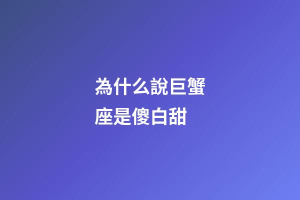 為什么說巨蟹座是傻白甜-第1張-星座運(yùn)勢(shì)-玄機(jī)派