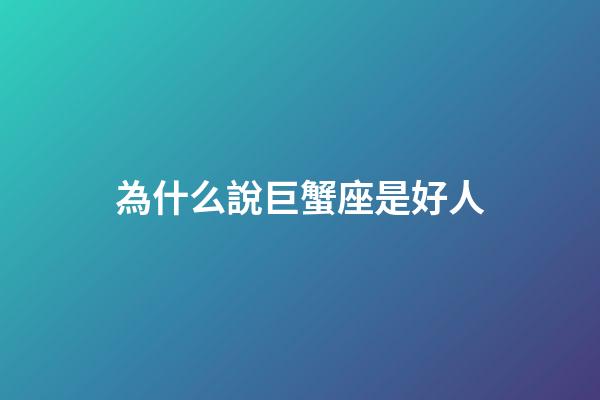 為什么說巨蟹座是好人-第1張-星座運勢-玄機派