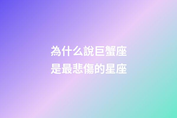 為什么說巨蟹座是最悲傷的星座-第1張-星座運勢-玄機派