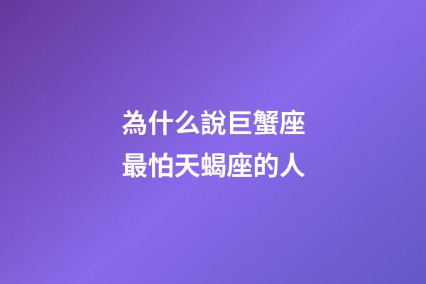 為什么說巨蟹座最怕天蝎座的人-第1張-星座運勢-玄機派