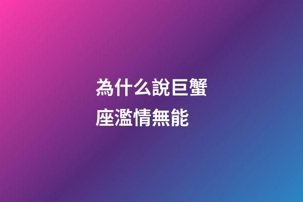 為什么說巨蟹座濫情無能-第1張-星座運勢-玄機派