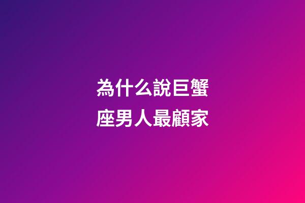 為什么說巨蟹座男人最顧家-第1張-星座運勢-玄機派