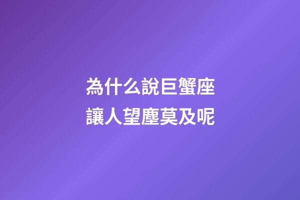 為什么說巨蟹座讓人望塵莫及呢-第1張-星座運勢-玄機派