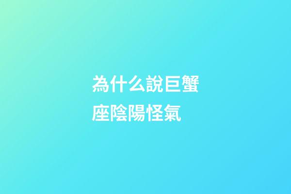 為什么說巨蟹座陰陽怪氣-第1張-星座運勢-玄機派