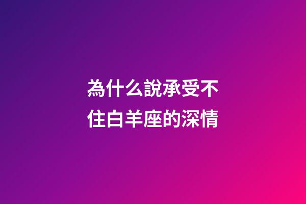 為什么說承受不住白羊座的深情-第1張-星座運勢-玄機派