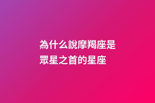 為什么說摩羯座是眾星之首的星座-第1張-星座運勢-玄機派