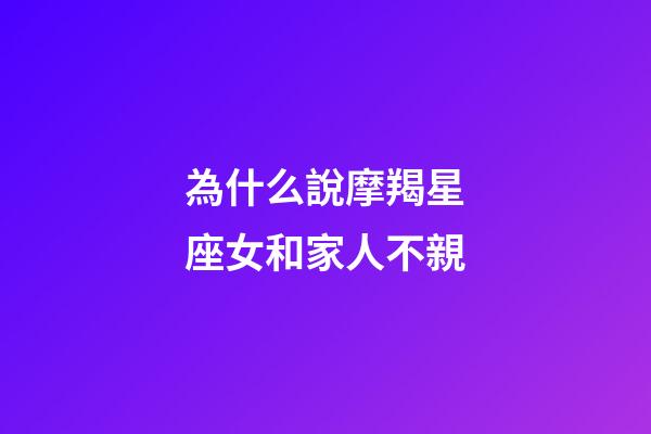 為什么說摩羯星座女和家人不親-第1張-星座運勢-玄機派
