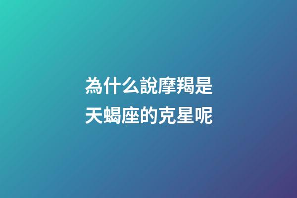 為什么說摩羯是天蝎座的克星呢-第1張-星座運(yùn)勢-玄機(jī)派