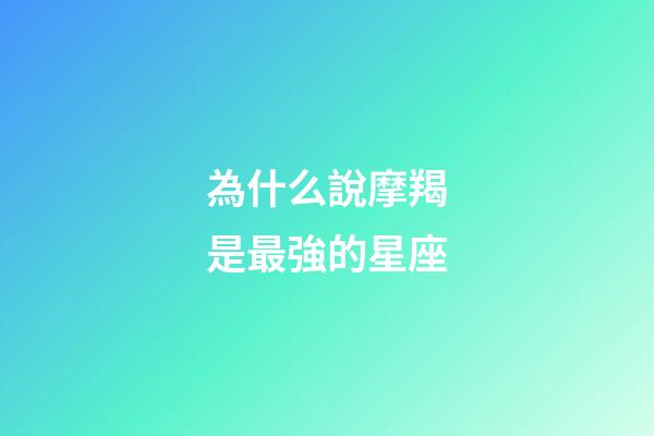 為什么說摩羯是最強的星座-第1張-星座運勢-玄機派