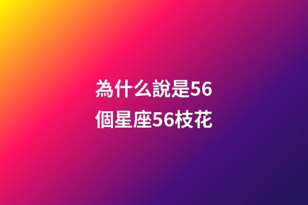 為什么說是56個星座56枝花-第1張-星座運勢-玄機派
