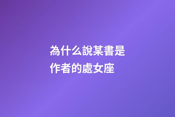 為什么說某書是作者的處女座-第1張-星座運勢-玄機派