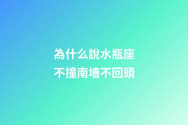 為什么說水瓶座不撞南墻不回頭-第1張-星座運勢-玄機派