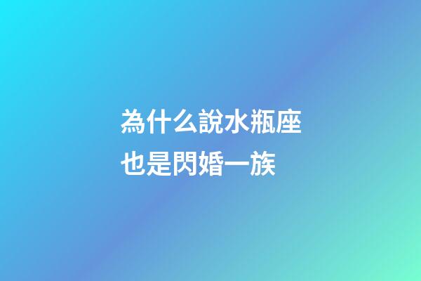 為什么說水瓶座也是閃婚一族-第1張-星座運(yùn)勢(shì)-玄機(jī)派