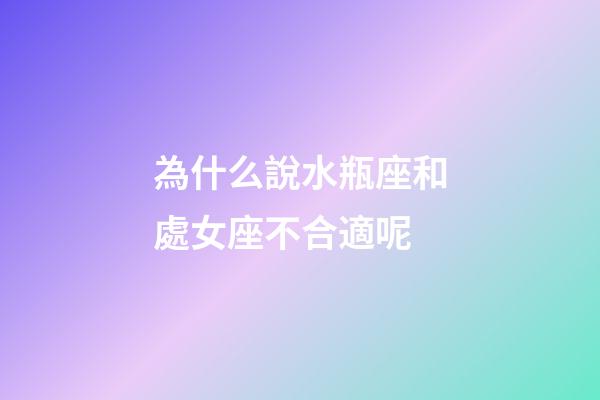 為什么說水瓶座和處女座不合適呢-第1張-星座運勢-玄機派