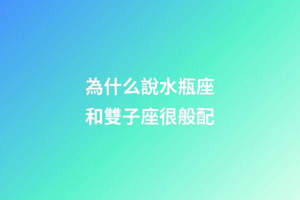 為什么說水瓶座和雙子座很般配-第1張-星座運勢-玄機派