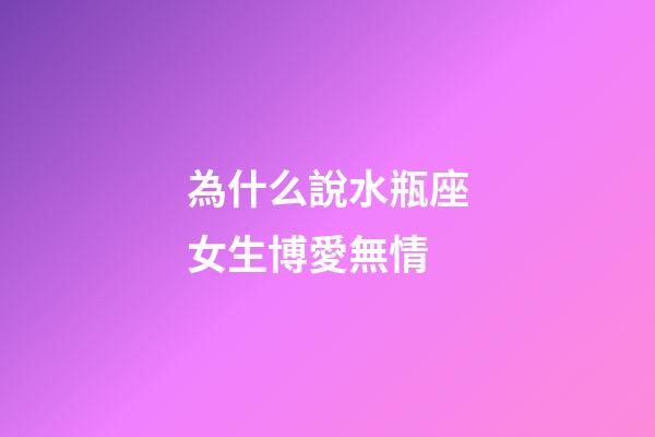為什么說水瓶座女生博愛無情-第1張-星座運勢-玄機派