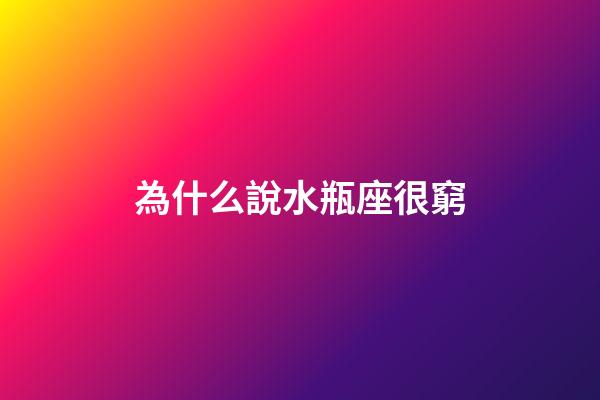 為什么說水瓶座很窮-第1張-星座運勢-玄機派