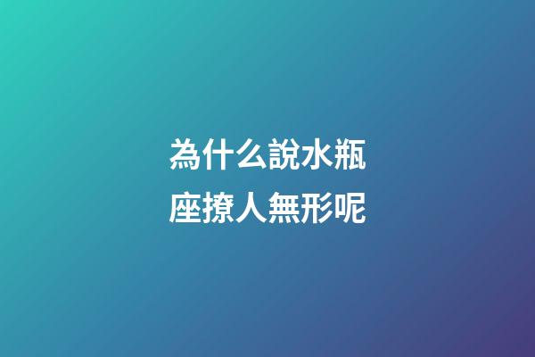 為什么說水瓶座撩人無形呢-第1張-星座運勢-玄機派