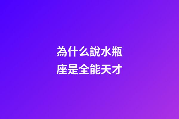 為什么說水瓶座是全能天才-第1張-星座運勢-玄機派