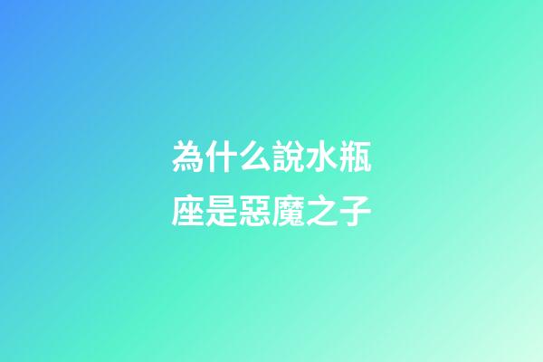 為什么說水瓶座是惡魔之子-第1張-星座運勢-玄機派