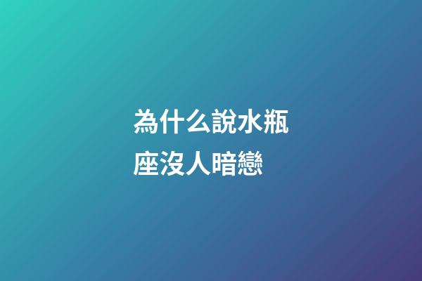 為什么說水瓶座沒人暗戀-第1張-星座運(yùn)勢(shì)-玄機(jī)派