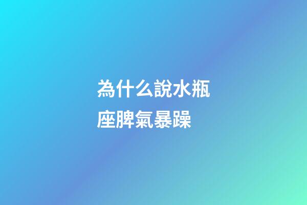 為什么說水瓶座脾氣暴躁-第1張-星座運勢-玄機派