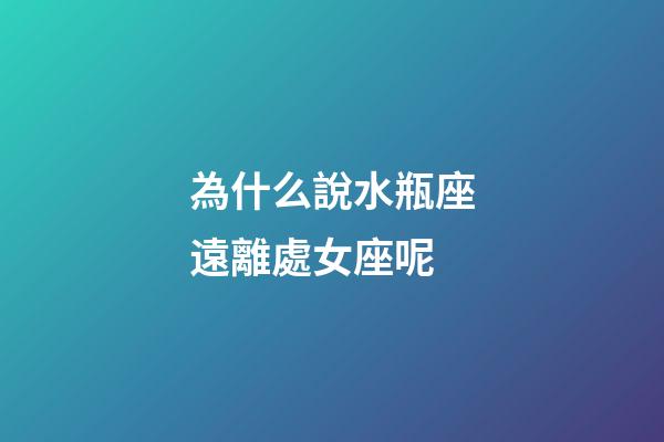 為什么說水瓶座遠離處女座呢-第1張-星座運勢-玄機派