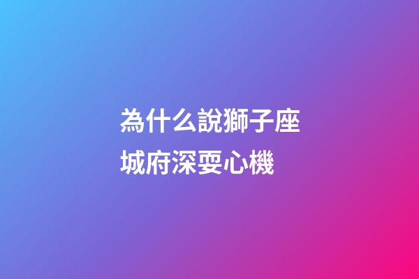 為什么說獅子座城府深耍心機