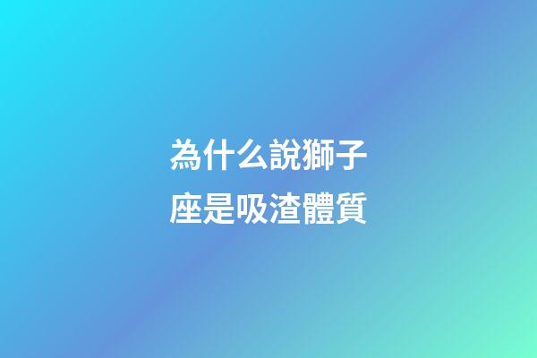 為什么說獅子座是吸渣體質-第1張-星座運勢-玄機派